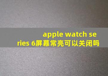 apple watch series 6屏幕常亮可以关闭吗